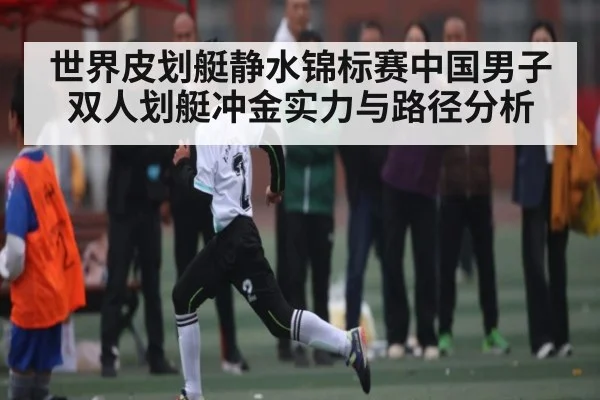 世界皮划艇静水锦标赛中国男子双人划艇冲金实力与路径分析